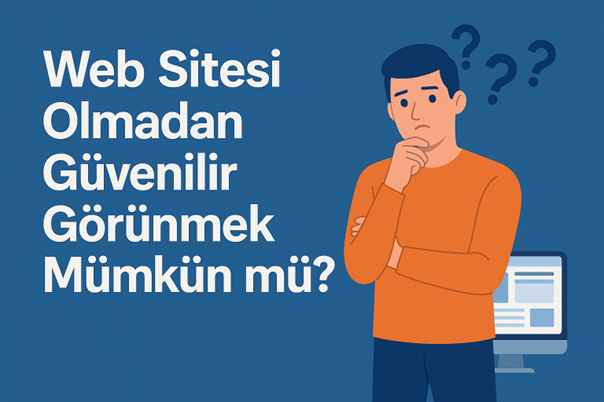 Web Sitesi Olmadan Güvenilir Görünmek Mümkün mü?